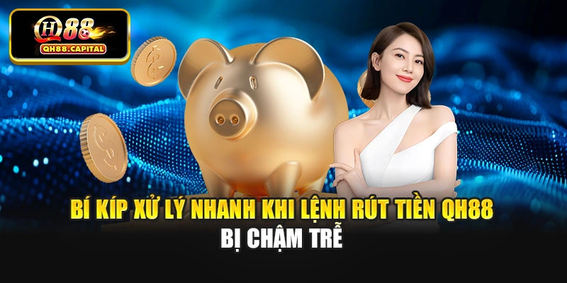 Bí kíp xử lý nhanh khi lệnh rút tiền Qh88 bị chậm trễ