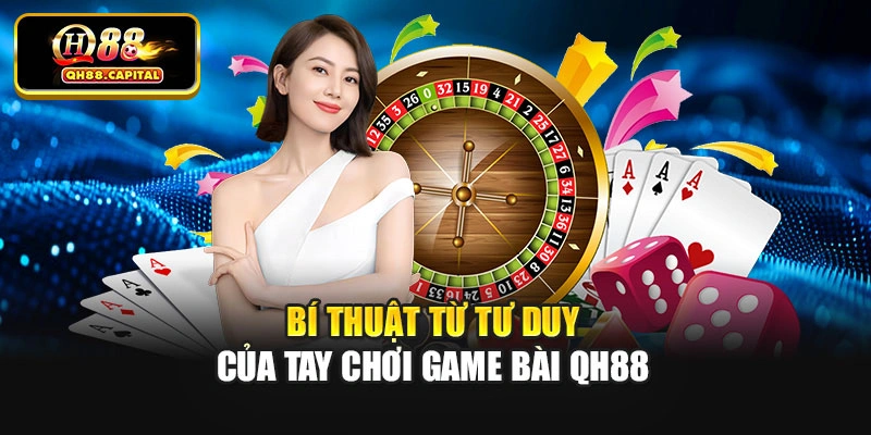 Bí thuật từ tư duy của tay chơi game bài Qh88