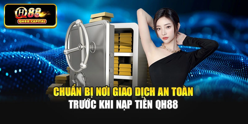 Chuẩn bị nơi giao dịch an toàn trước khi nạp tiền Qh88