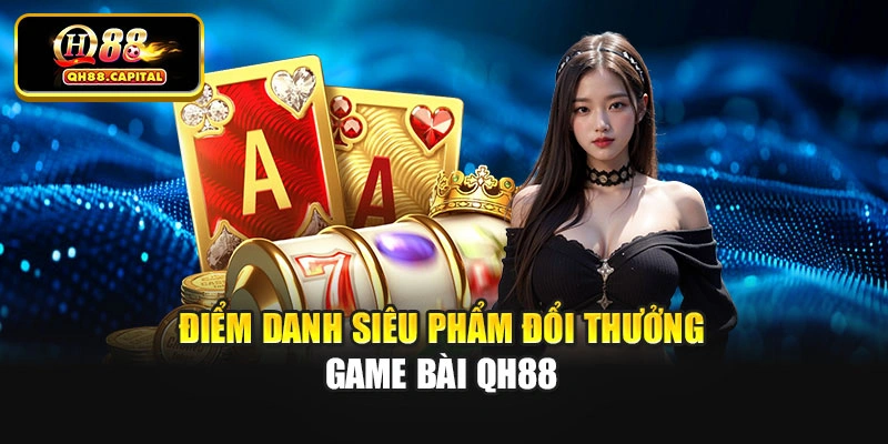 Điểm danh siêu phẩm đổi thưởng game bài Qh88