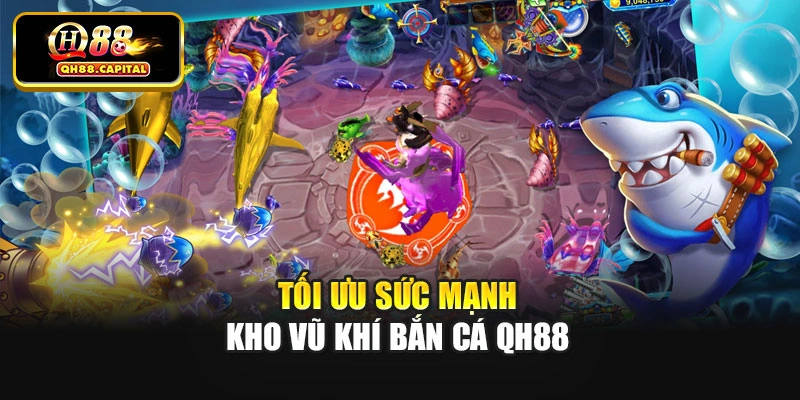 Tối ưu sức mạnh kho vũ khí bắn cá Qh88
